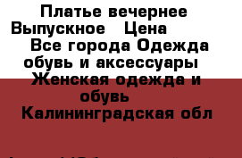 Платье вечернее. Выпускное › Цена ­ 15 000 - Все города Одежда, обувь и аксессуары » Женская одежда и обувь   . Калининградская обл.